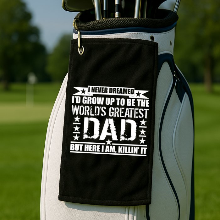 Never Dreamed I'd Grow Up To Be The World's Greatest Dad Golf Towel