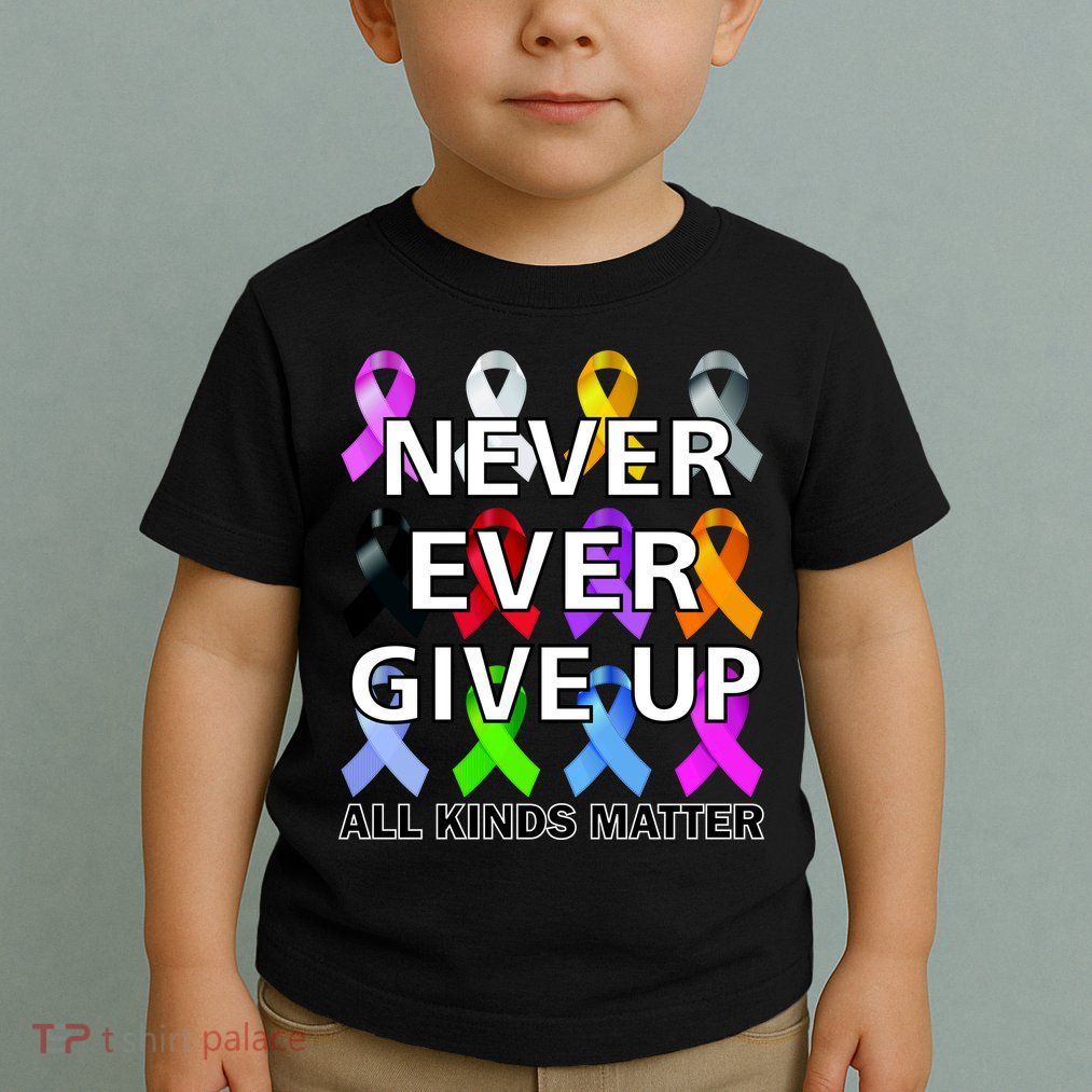 Never Ever Give Up All Kinds Matter Awareness Toddler T-Shirt
