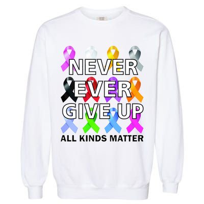 Never Ever Give Up All Kinds Matter Awareness Garment-Dyed Sweatshirt