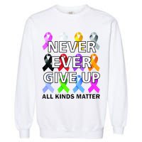 Never Ever Give Up All Kinds Matter Awareness Garment-Dyed Sweatshirt
