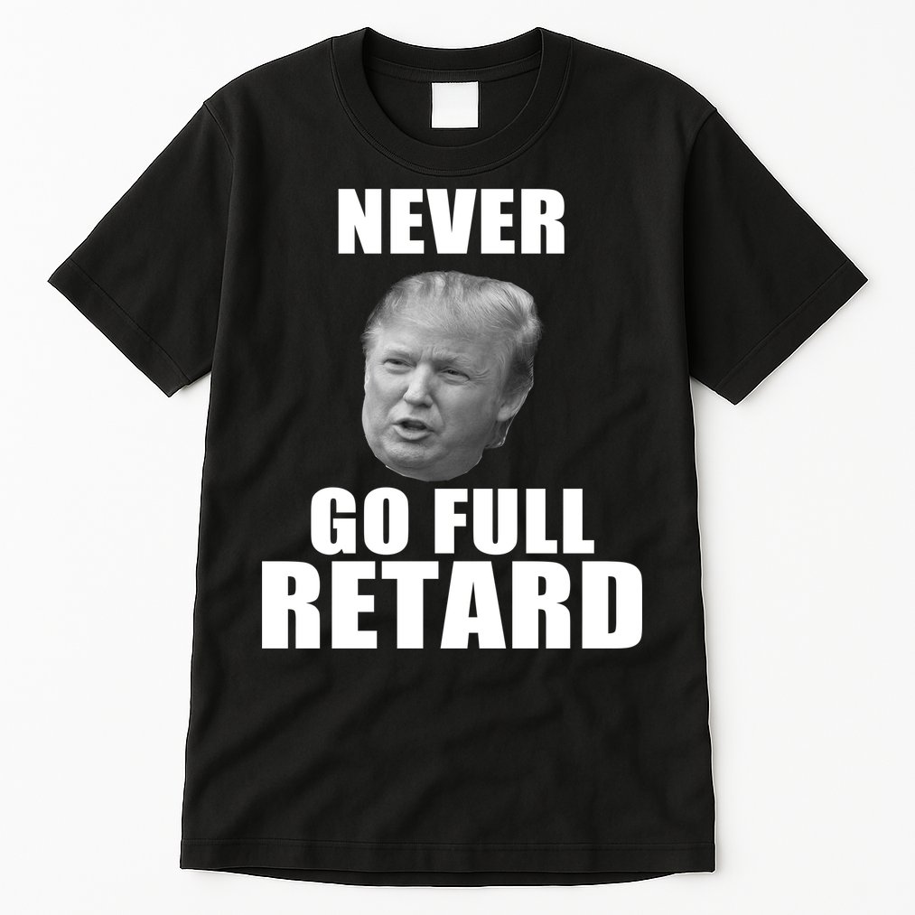 Never Go Full Retard Funny Anti Trump Tall T-Shirt