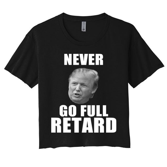 Never Go Full Retard Funny Anti Trump Crop Top