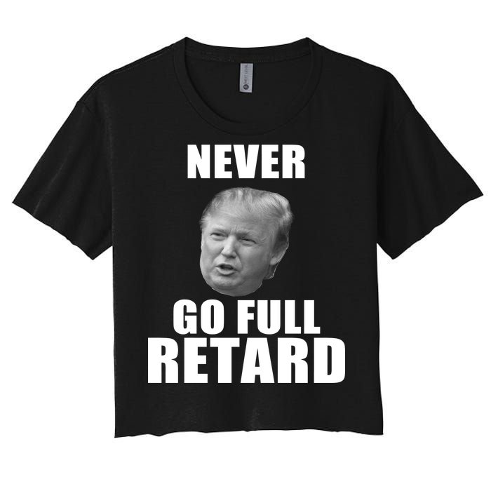 Never Go Full Retard Funny Anti Trump Women's Crop Top Tee