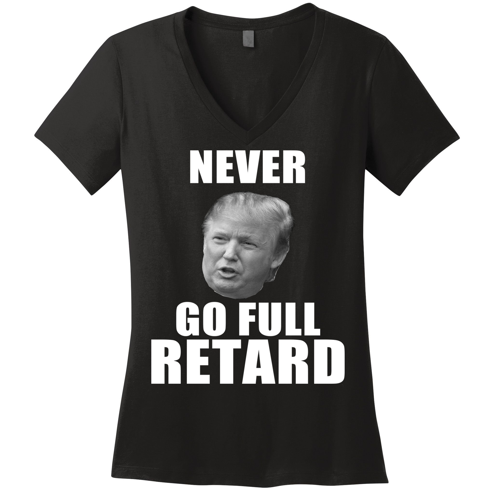 Never Go Full Retard Funny Anti Trump Women's V-Neck T-Shirt