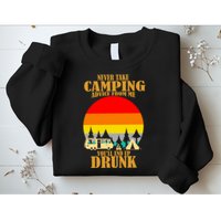 Never Take Camping Advice From Me You'll End Up Drunk Sweatshirt