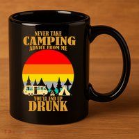 Never Take Camping Advice From Me You'll End Up Drunk 11oz C Handle Ceramic Mug