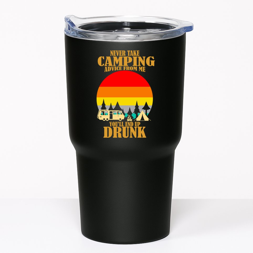 Never Take Camping Advice From Me You'll End Up Drunk Tumbler