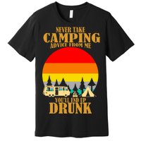 Never Take Camping Advice From Me You'll End Up Drunk Premium T-Shirt