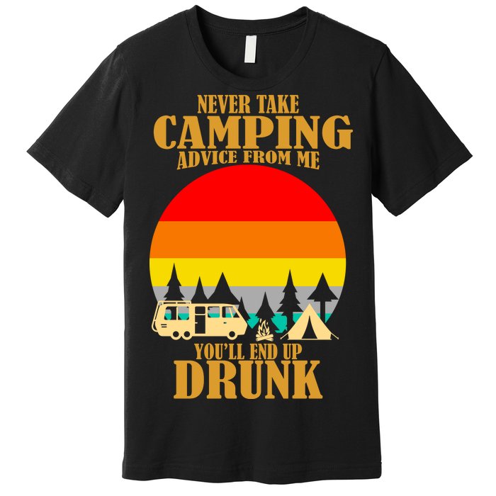 Never Take Camping Advice From Me You'll End Up Drunk Premium T-Shirt