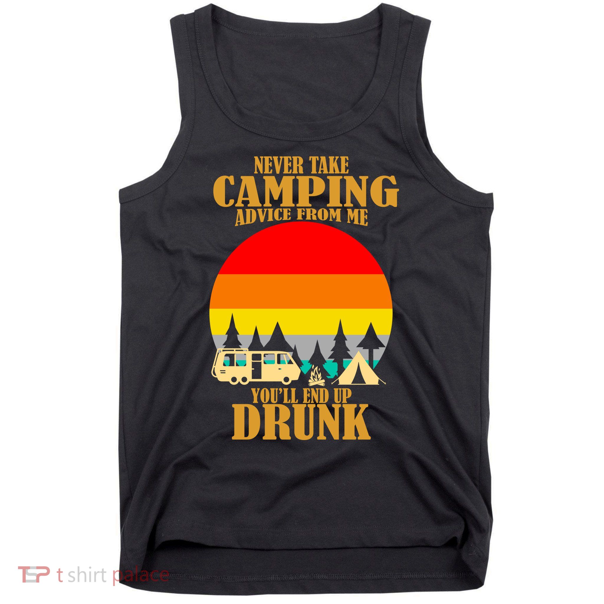 Never Take Camping Advice From Me You'll End Up Drunk Tank Top