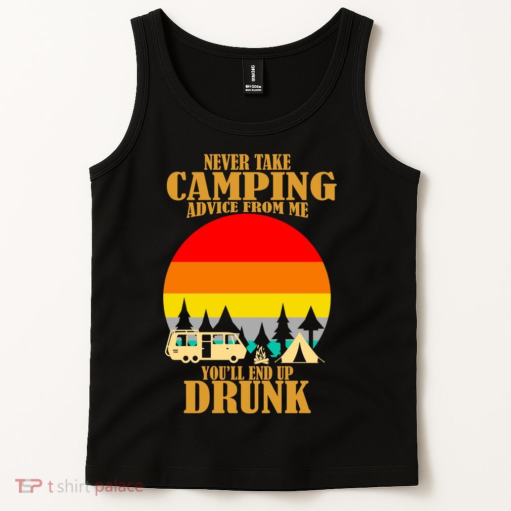 Never Take Camping Advice From Me You'll End Up Drunk Tank Top