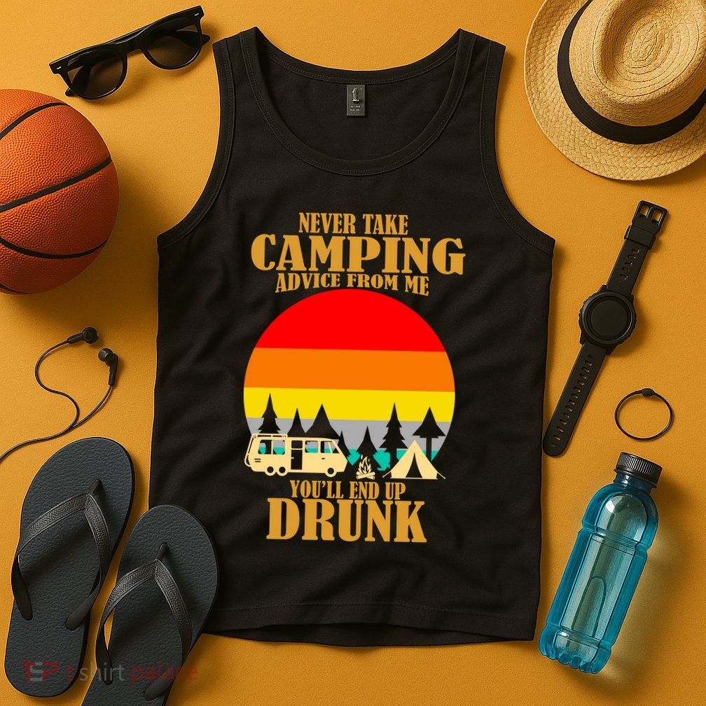 Never Take Camping Advice From Me You'll End Up Drunk Tank Top