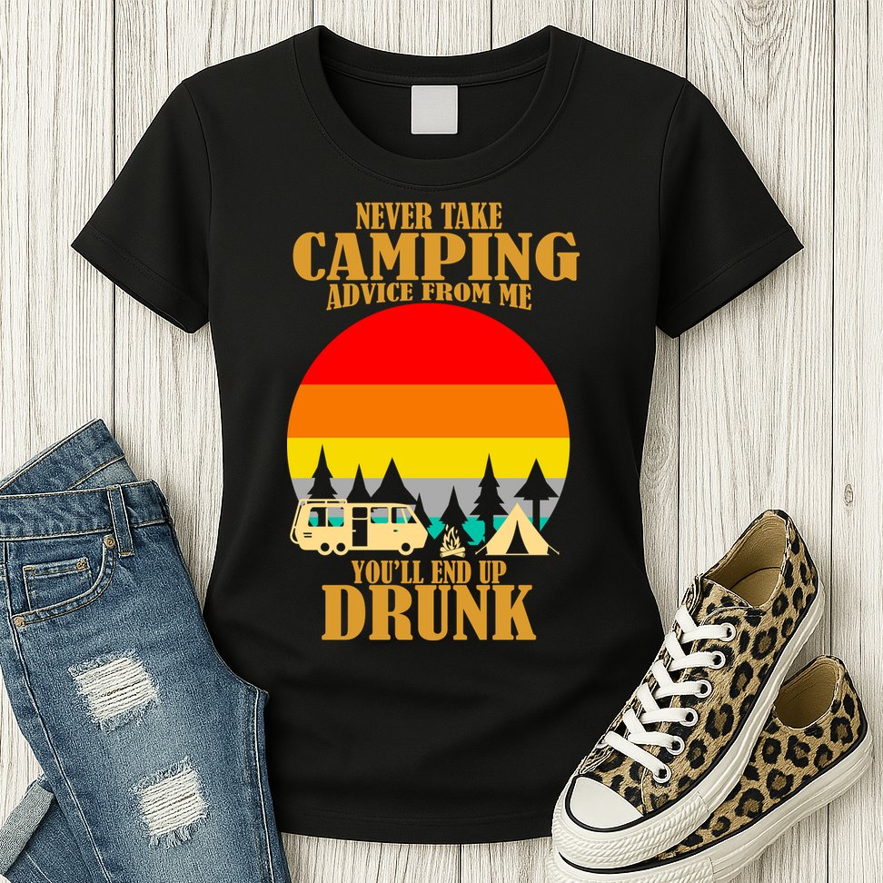 Never Take Camping Advice From Me You'll End Up Drunk Womens T-Shirt