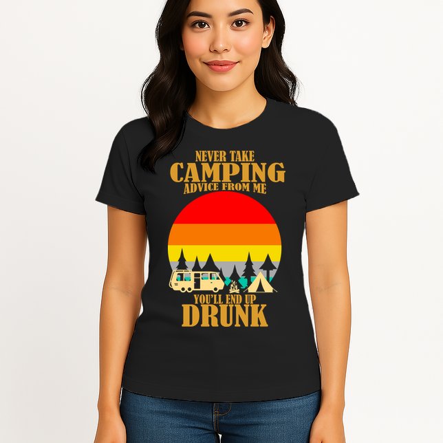 Never Take Camping Advice From Me You'll End Up Drunk Womens T-Shirt