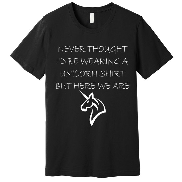Never Thought I'd Wear A Unicorn Premium T-Shirt