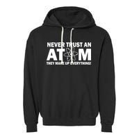 Never Trust An Atom They Make Up Everything Garment-Dyed Fleece Hoodie
