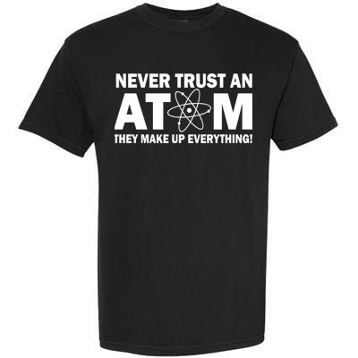 Never Trust An Atom They Make Up Everything Garment-Dyed Heavyweight T-Shirt
