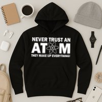Never Trust An Atom They Make Up Everything Hoodie