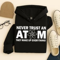 Never Trust An Atom They Make Up Everything Hoodie