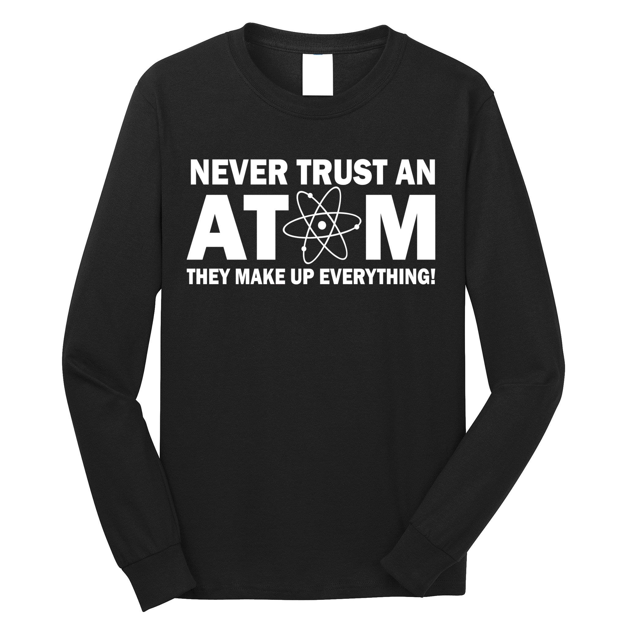 Never Trust An Atom They Make Up Everything Long Sleeve Shirt
