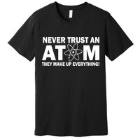 Never Trust An Atom They Make Up Everything Premium T-Shirt