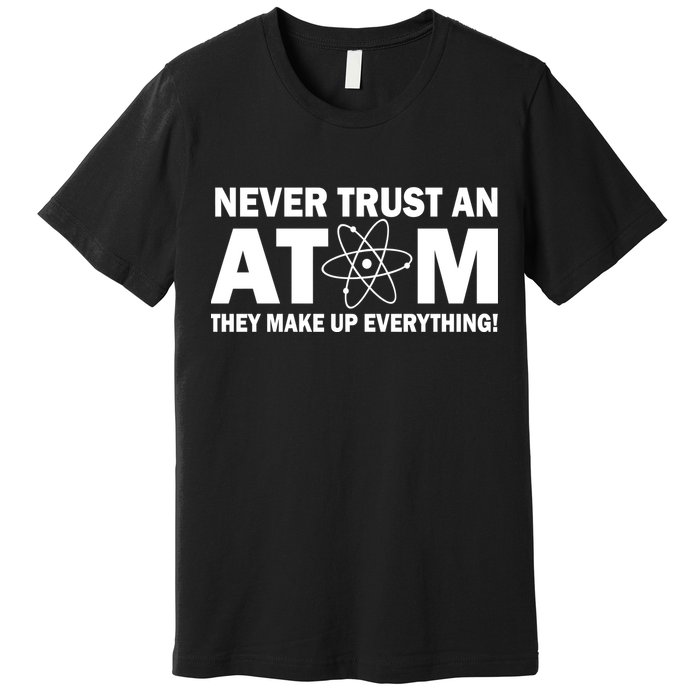 Never Trust An Atom They Make Up Everything Premium T-Shirt