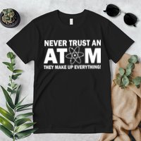 Never Trust An Atom They Make Up Everything Premium T-Shirt