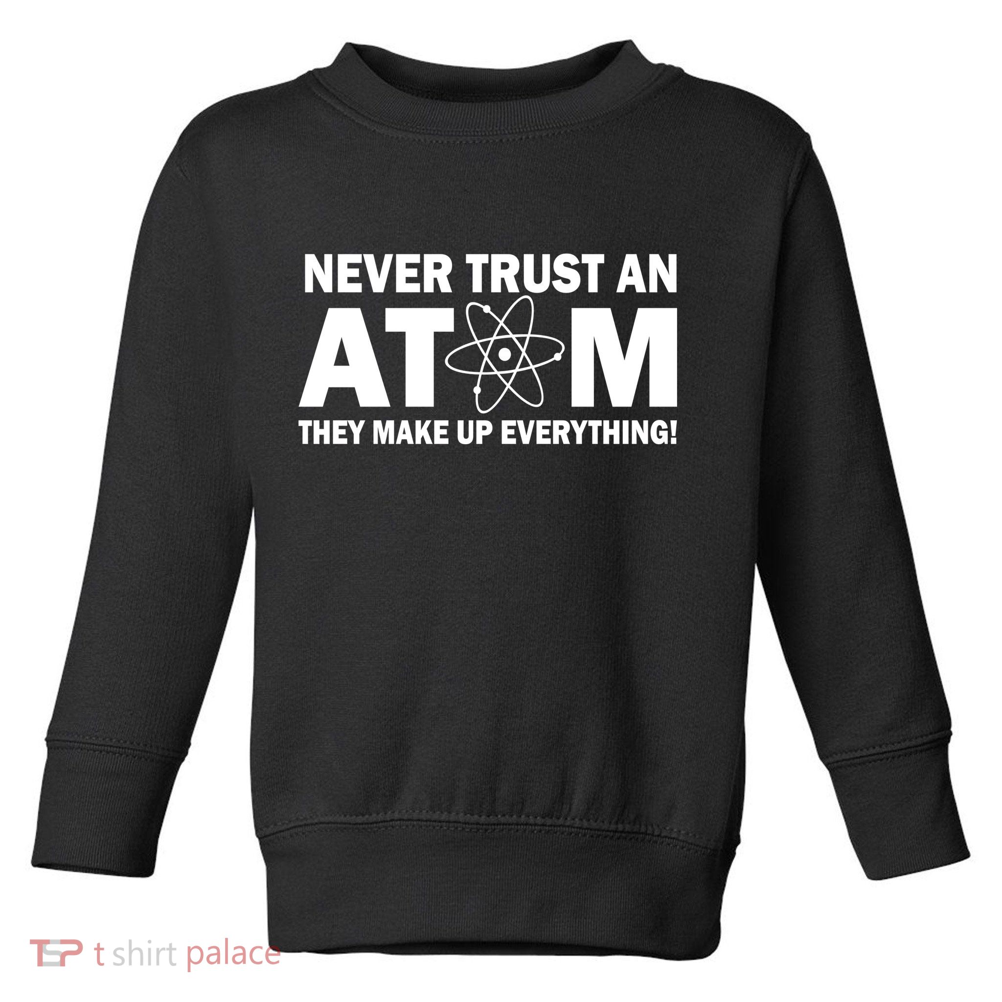 Never Trust An Atom They Make Up Everything Toddler Sweatshirt