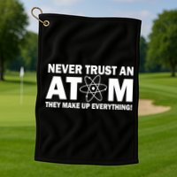 Never Trust An Atom They Make Up Everything Golf Towel