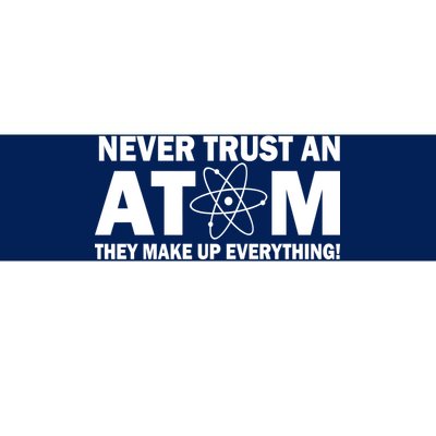 Never Trust An Atom They Make Up Everything Bumper Sticker