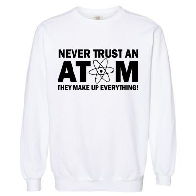 Never Trust An Atom They Make Up Everything Garment-Dyed Sweatshirt