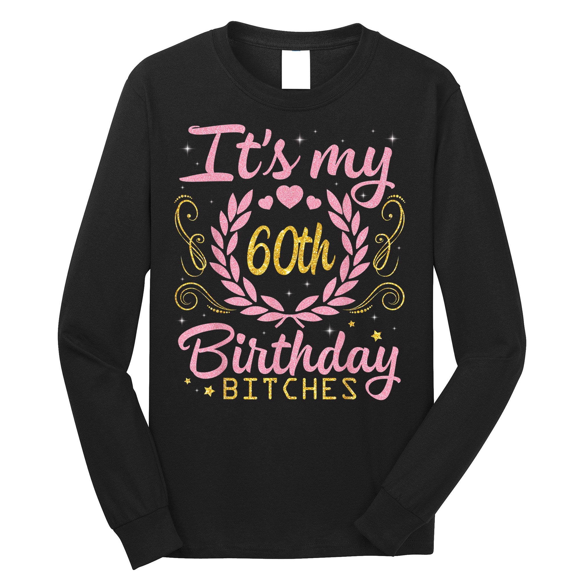 Nice Flowers And Hearts It's My 60th Birthday Bitches Happy Long Sleeve Shirt