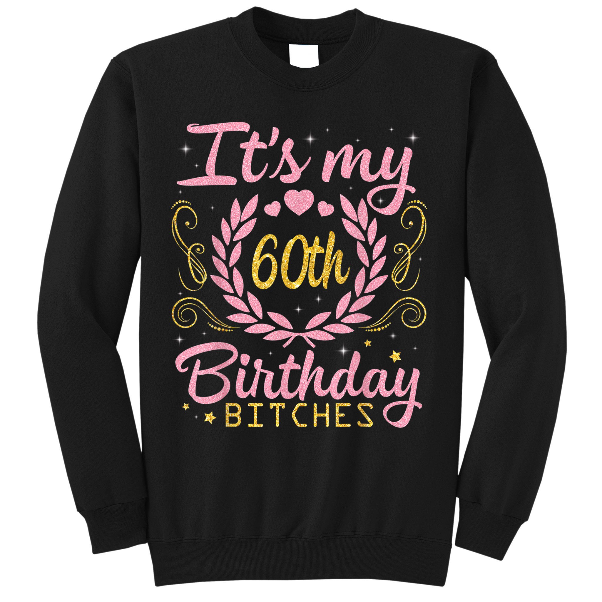 Nice Flowers And Hearts It's My 60th Birthday Bitches Happy Sweatshirt