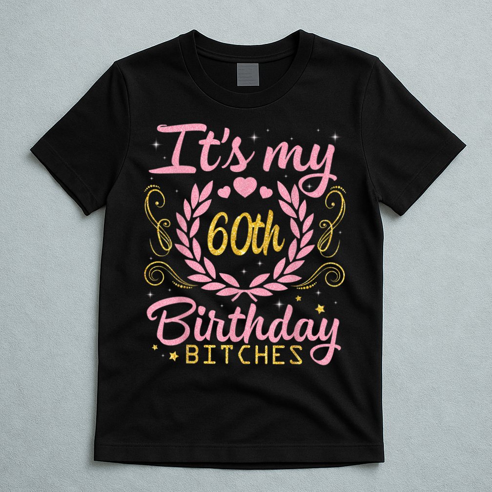 Nice Flowers And Hearts It's My 60th Birthday Bitches Happy T-Shirt