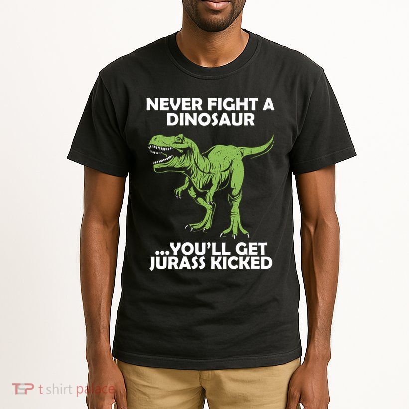 Never Fight A Dinosaur Youll Get Jurass Kicked Tall T-Shirt