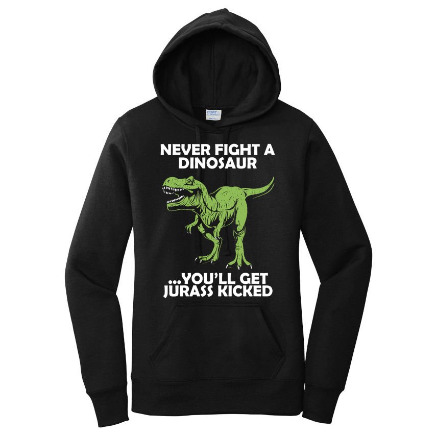 Never Fight A Dinosaur Youll Get Jurass Kicked Women's Pullover Hoodie
