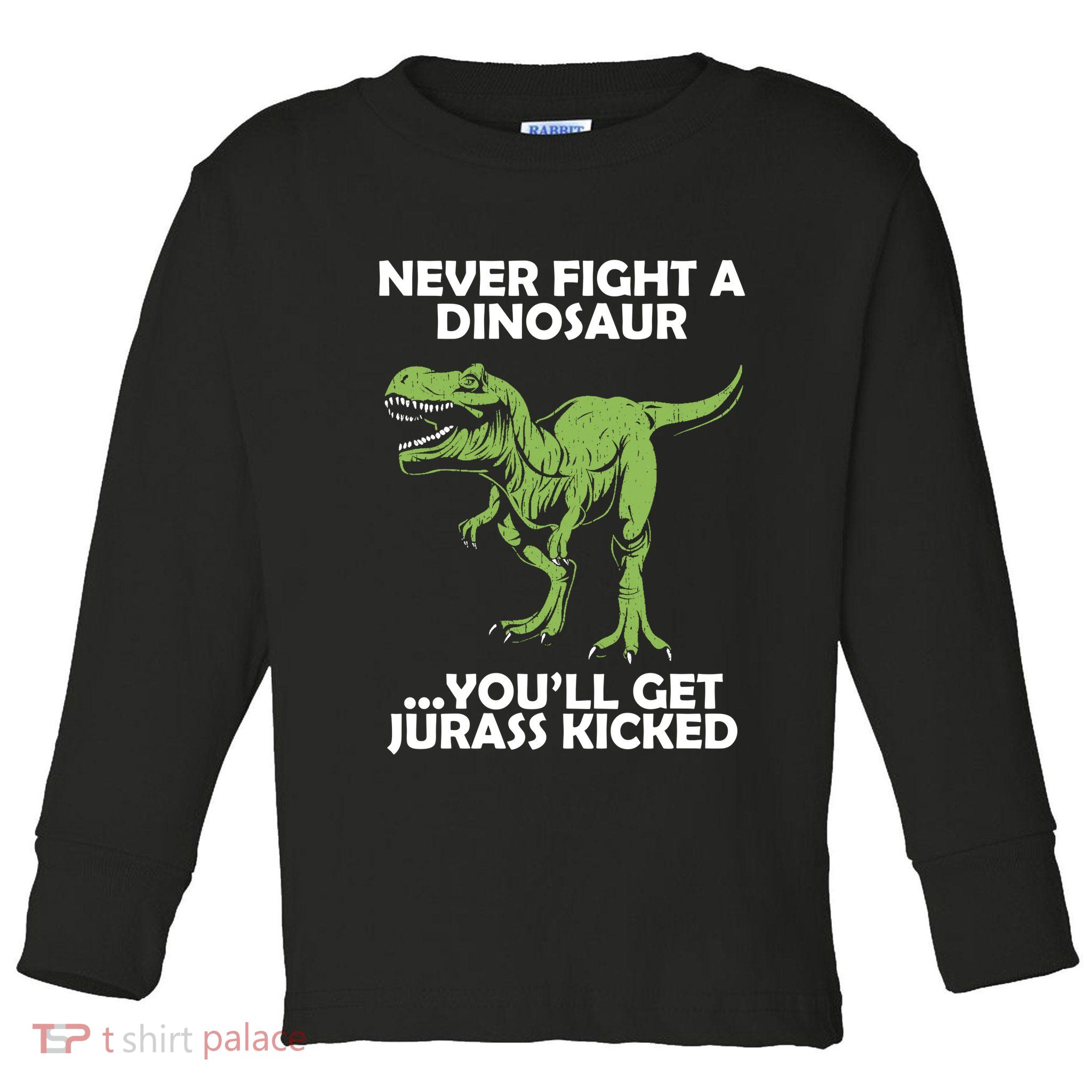 Never Fight A Dinosaur Youll Get Jurass Kicked Toddler Long Sleeve Shirt