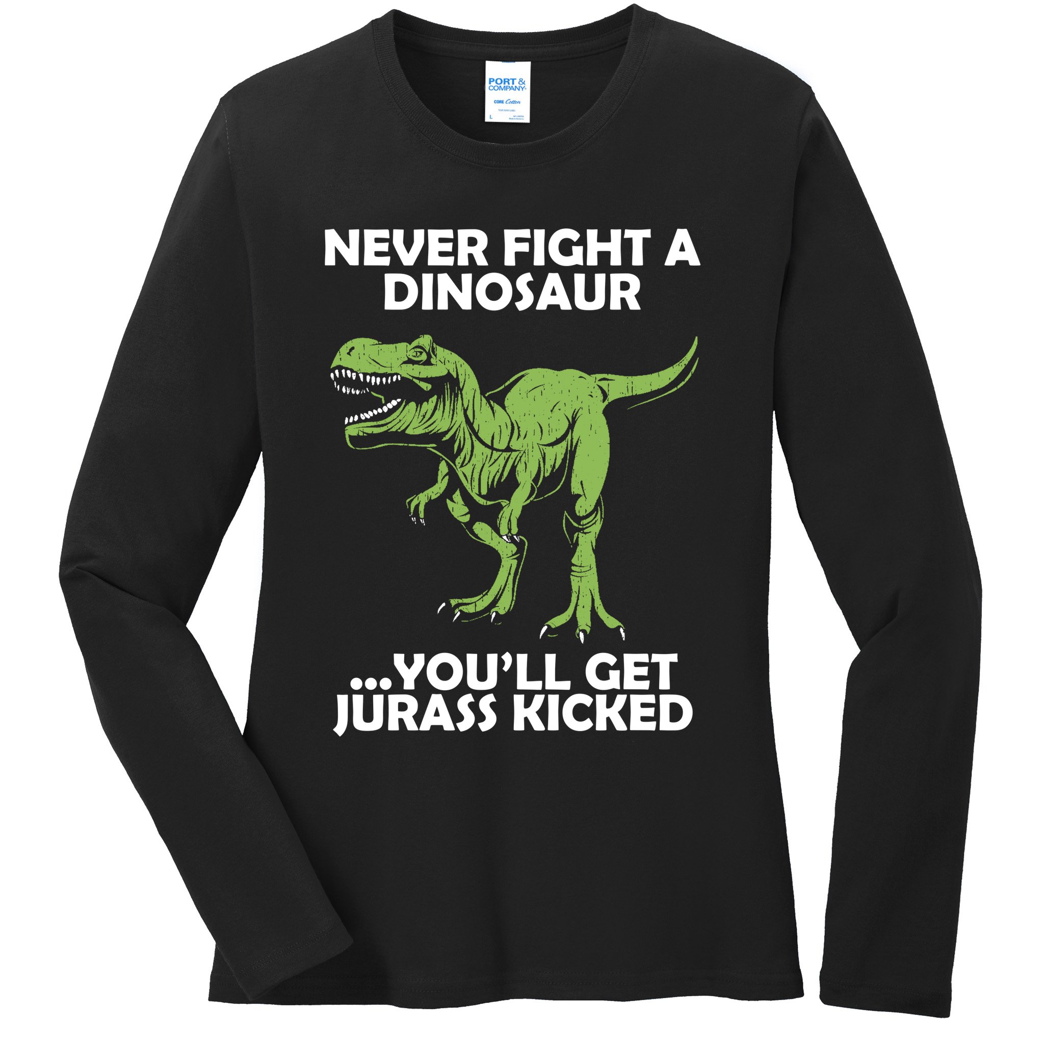 Never Fight A Dinosaur Youll Get Jurass Kicked Ladies Long Sleeve Shirt