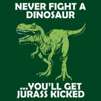 Never Fight A Dinosaur Youll Get Jurass Kicked Womens T-Shirt