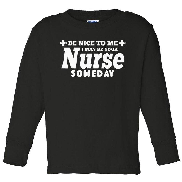 Nurse Funny Gift Be Nice To Me I May Be Your Nurse Someday Toddler Long Sleeve Shirt