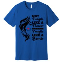 Not Fragile Like A Flower Fragile Like A Bomb Pride Funny Gift Premium T-Shirt