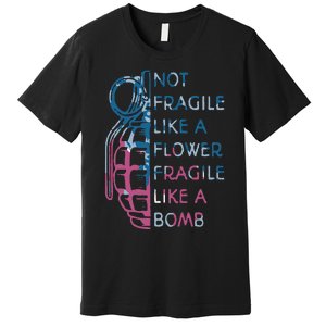 Not Fragile Like A Flower Fragile Like A Bomb Feminist Premium T-Shirt