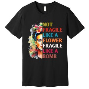 Not Fragile Like A Flower Fragile Like A Bomb For Premium T-Shirt