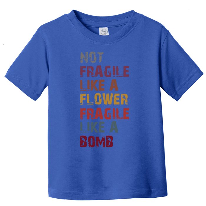 Not Fragile Like A Flower Fragile Like A Bomb Funny Vintage Cute Gift Toddler T-Shirt