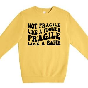 Not Fragile Like A Flower Fragile Like A Bomb Gift Premium Crewneck Sweatshirt