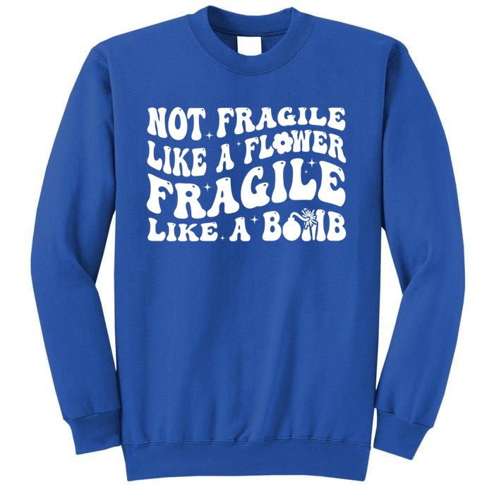 Not Fragile Like A Flower Fragile Like A Bomb Gift Sweatshirt