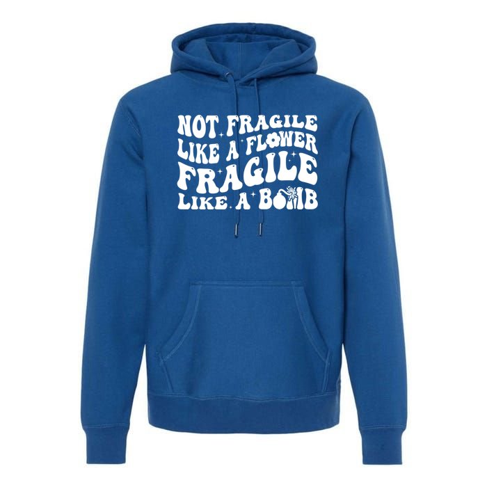 Not Fragile Like A Flower Fragile Like A Bomb Gift Premium Hoodie