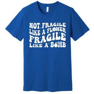 Not Fragile Like A Flower Fragile Like A Bomb Gift Premium T-Shirt