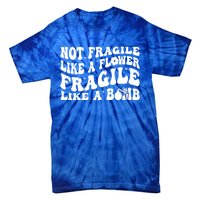 Not Fragile Like A Flower Fragile Like A Bomb Gift Tie-Dye T-Shirt