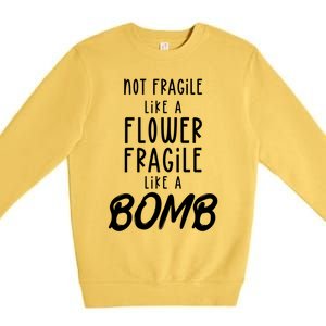 Not Fragile Like A Flower Fragile Like A Bomb Feminist Gift Premium Crewneck Sweatshirt